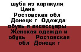 шуба из каракуля › Цена ­ 15 000 - Ростовская обл., Донецк г. Одежда, обувь и аксессуары » Женская одежда и обувь   . Ростовская обл.,Донецк г.